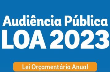 AUDIÊNCIA PÚBLICA  - LEI ORÇAMENTÁRIA ANUAL – LOA 2023